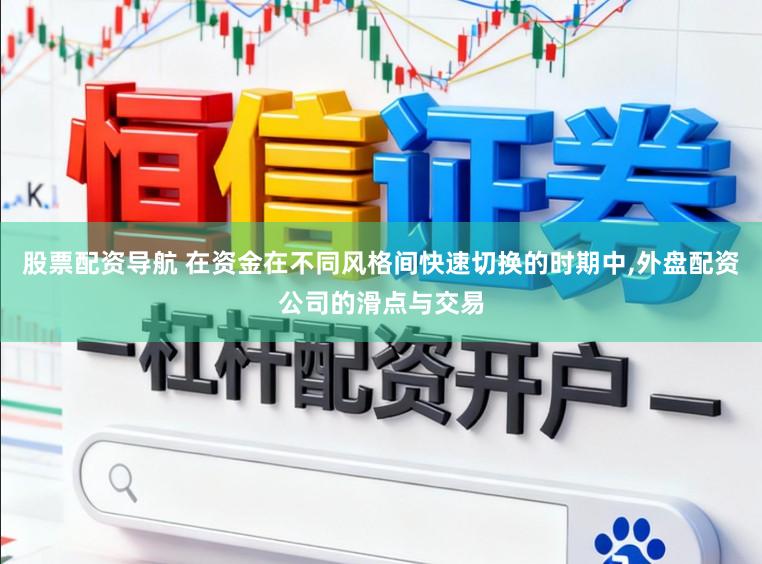 股票配资导航 在资金在不同风格间快速切换的时期中,外盘配资公司的滑点与交易