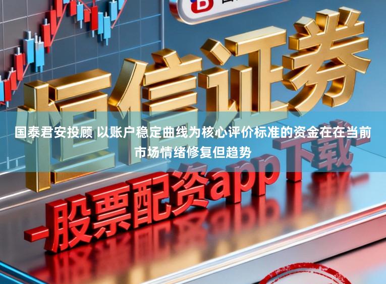 国泰君安投顾 以账户稳定曲线为核心评价标准的资金在在当前市场情绪修复但趋势