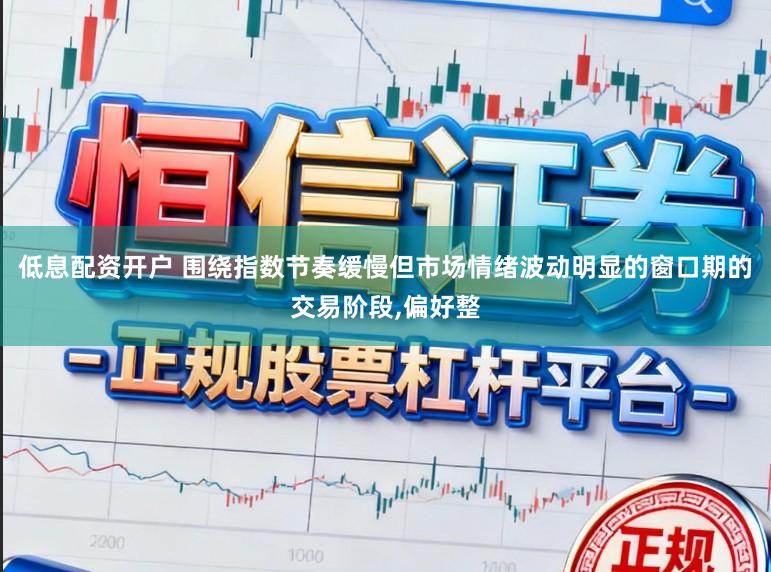 低息配资开户 围绕指数节奏缓慢但市场情绪波动明显的窗口期的交易阶段,偏好整