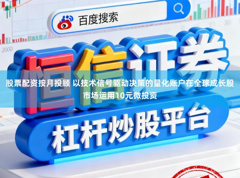 股票配资按月投顾 以技术信号驱动决策的量化账户在全球成长股市场运用10元微投资
