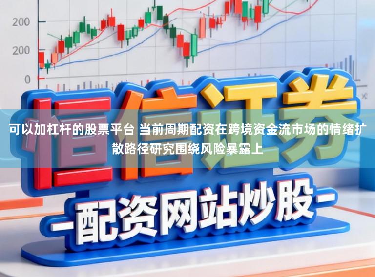 可以加杠杆的股票平台 当前周期配资在跨境资金流市场的情绪扩散路径研究围绕风险暴露上