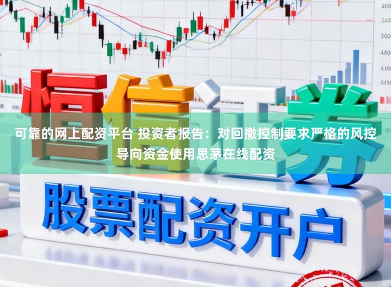 可靠的网上配资平台 投资者报告：对回撤控制要求严格的风控导向资金使用思茅在线配资
