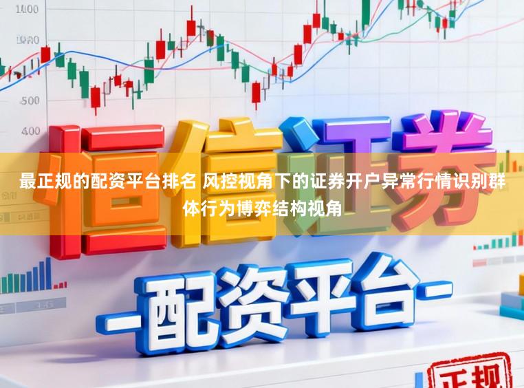 最正规的配资平台排名 风控视角下的证券开户异常行情识别群体行为博弈结构视角