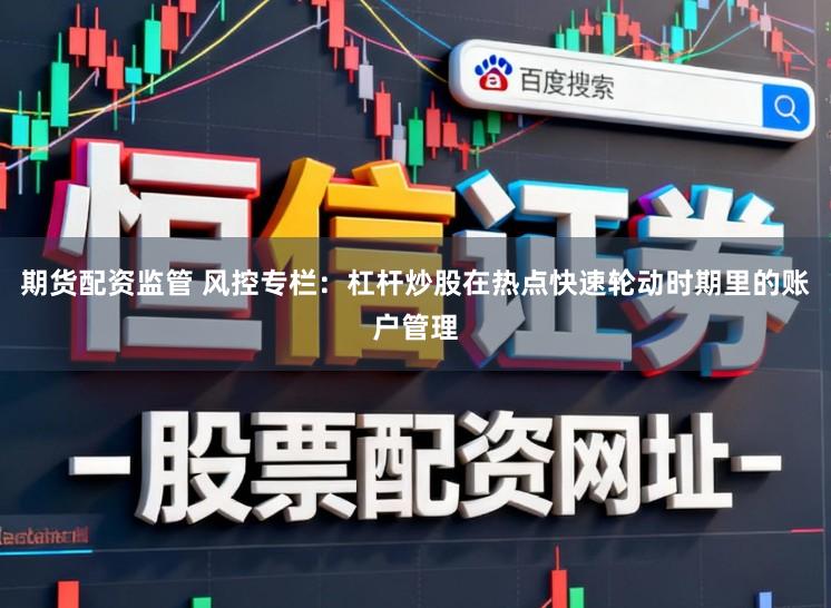 期货配资监管 风控专栏：杠杆炒股在热点快速轮动时期里的账户管理