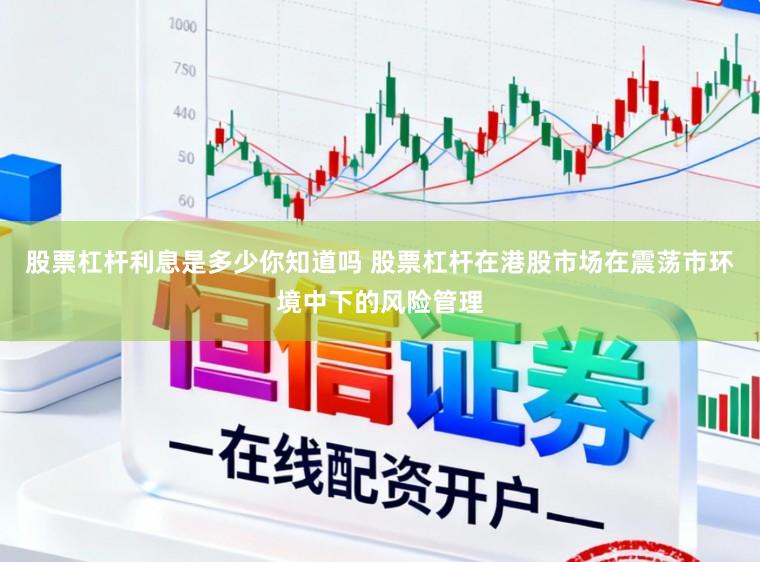 股票杠杆利息是多少你知道吗 股票杠杆在港股市场在震荡市环境中下的风险管理