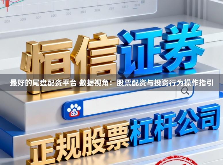 最好的尾盘配资平台 数据视角：股票配资与投资行为操作指引