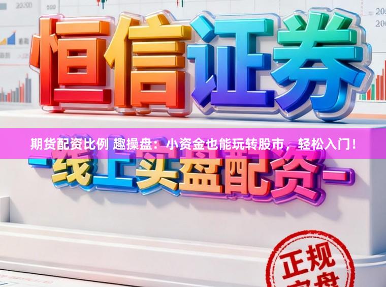 期货配资比例 趣操盘：小资金也能玩转股市，轻松入门！