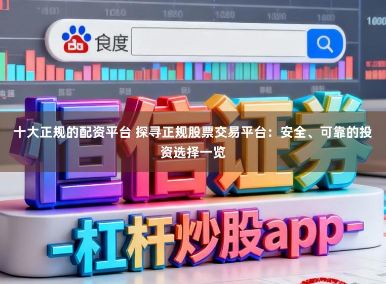 十大正规的配资平台 探寻正规股票交易平台：安全、可靠的投资选择一览