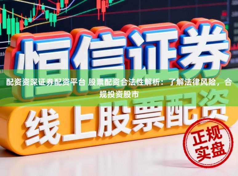 配资资深证券配资平台 股票配资合法性解析：了解法律风险，合规投资股市