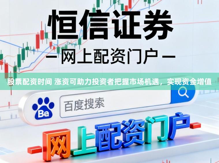 股票配资时间 涨资可助力投资者把握市场机遇，实现资金增值