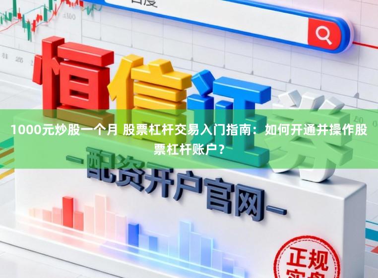 1000元炒股一个月 股票杠杆交易入门指南：如何开通并操作股票杠杆账户？