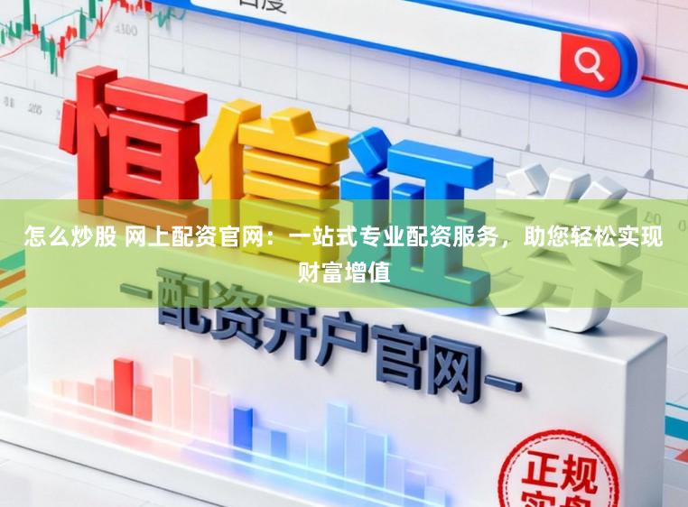 怎么炒股 网上配资官网：一站式专业配资服务，助您轻松实现财富增值