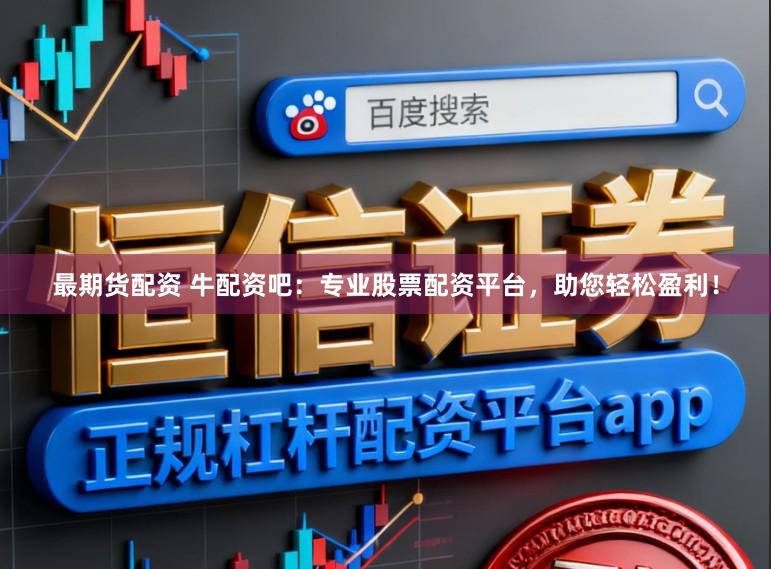 最期货配资 牛配资吧：专业股票配资平台，助您轻松盈利！