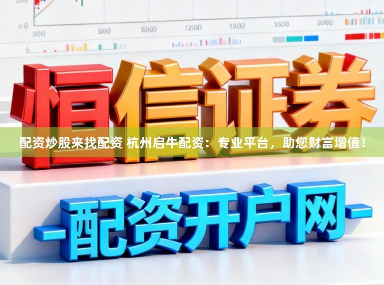 配资炒股来找配资 杭州启牛配资：专业平台，助您财富增值！