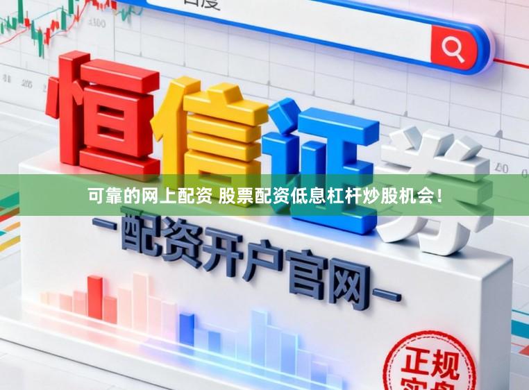 可靠的网上配资 股票配资低息杠杆炒股机会！