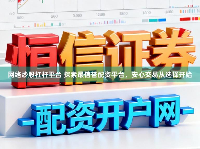 网络炒股杠杆平台 探索最信誉配资平台，安心交易从选择开始