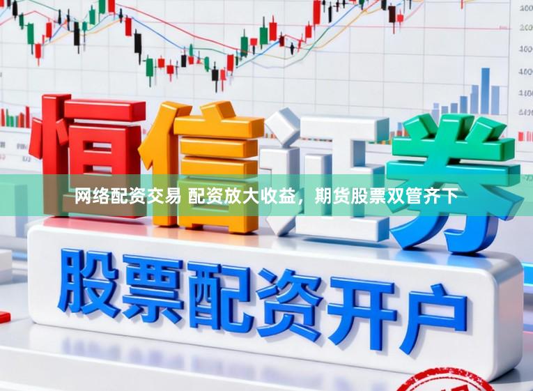 网络配资交易 配资放大收益，期货股票双管齐下