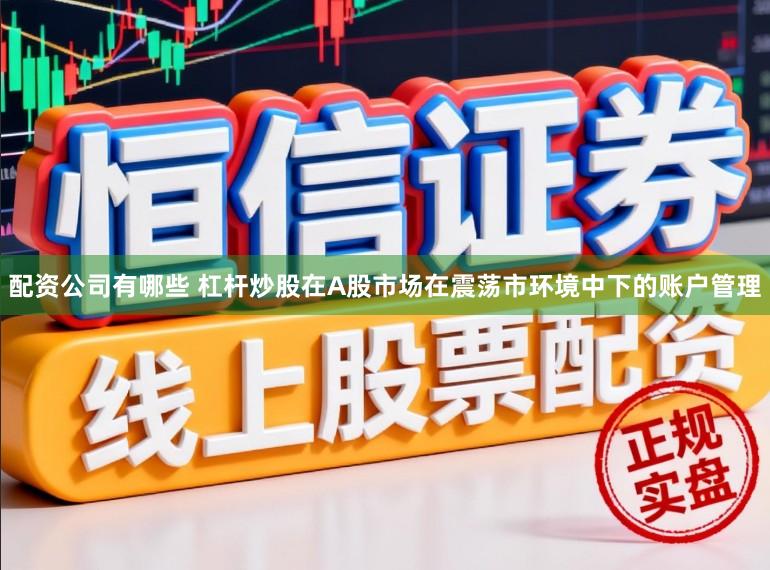 配资公司有哪些 杠杆炒股在A股市场在震荡市环境中下的账户管理