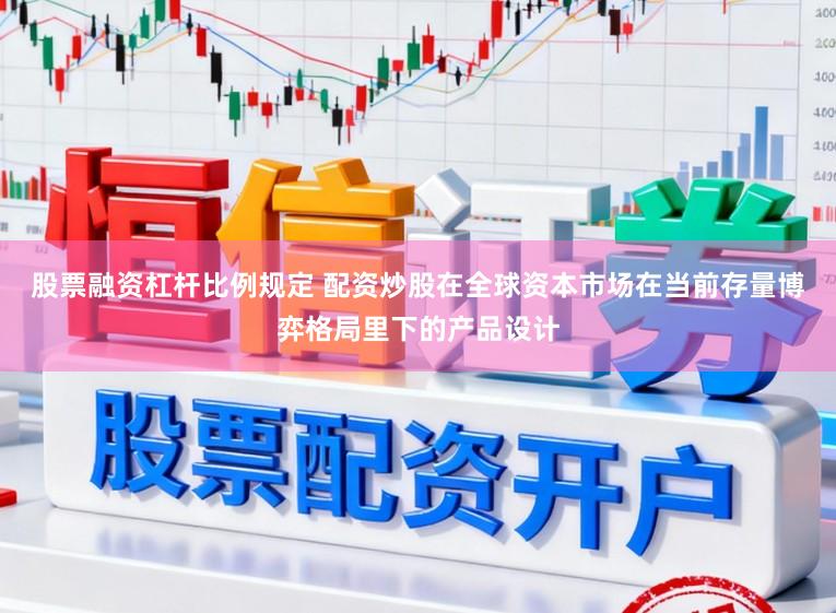 股票融资杠杆比例规定 配资炒股在全球资本市场在当前存量博弈格局里下的产品设计