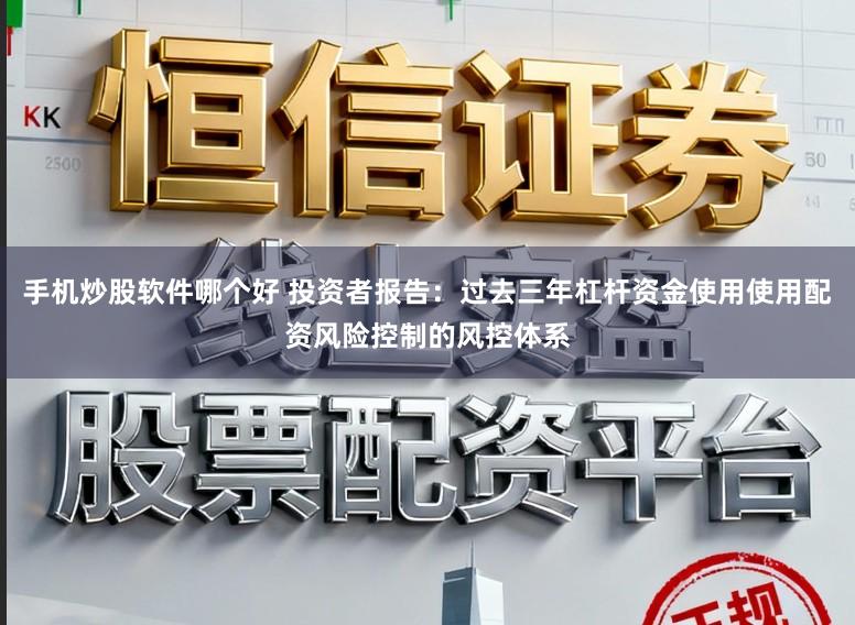 手机炒股软件哪个好 投资者报告：过去三年杠杆资金使用使用配资风险控制的风控体系
