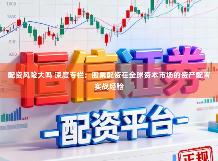 配资风险大吗 深度专栏：股票配资在全球资本市场的资产配置实战经验