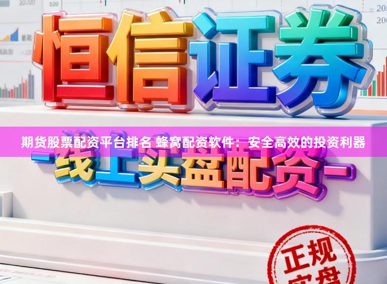 期货股票配资平台排名 蜂窝配资软件：安全高效的投资利器
