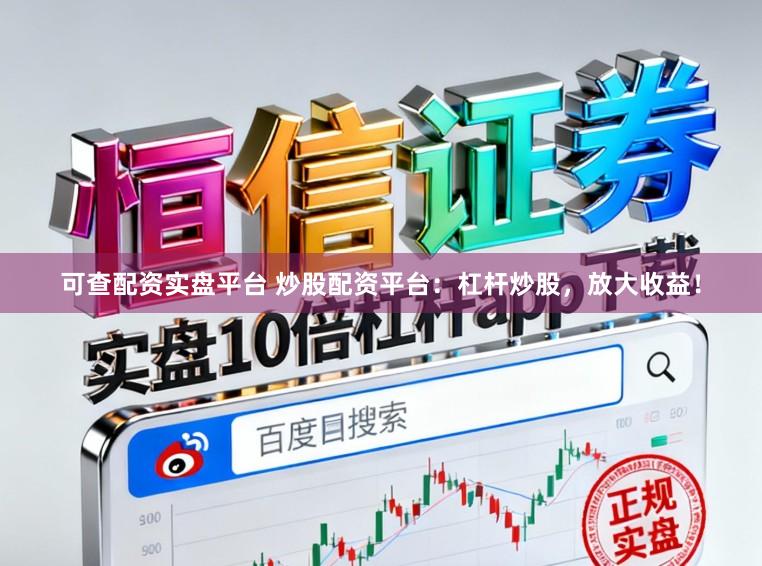 可查配资实盘平台 炒股配资平台：杠杆炒股，放大收益！