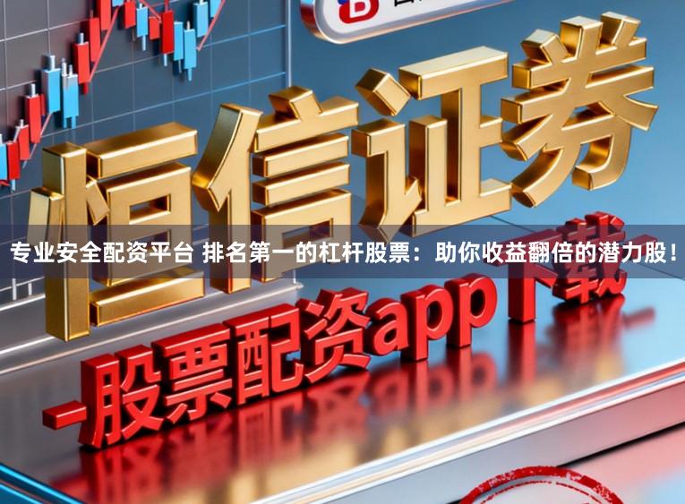 专业安全配资平台 排名第一的杠杆股票：助你收益翻倍的潜力股！