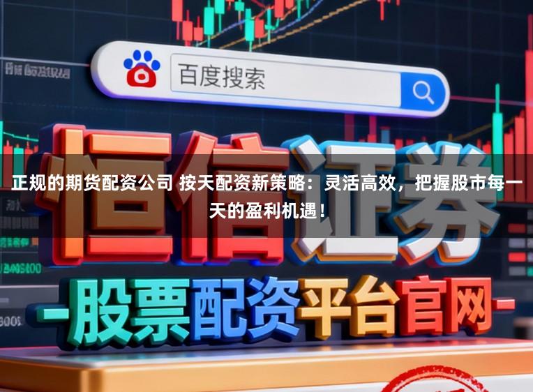正规的期货配资公司 按天配资新策略：灵活高效，把握股市每一天的盈利机遇！