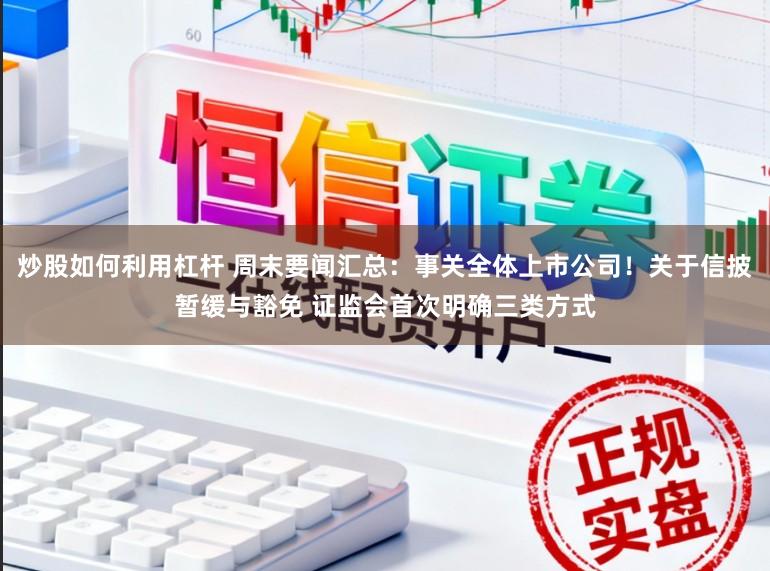 炒股如何利用杠杆 周末要闻汇总：事关全体上市公司！关于信披暂缓与豁免 证监会首次明确三类方式
