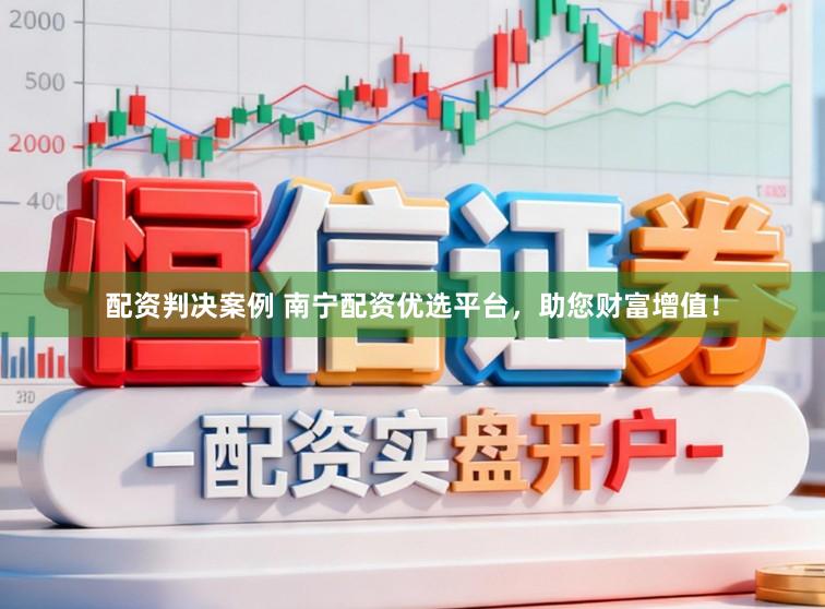 配资判决案例 南宁配资优选平台，助您财富增值！