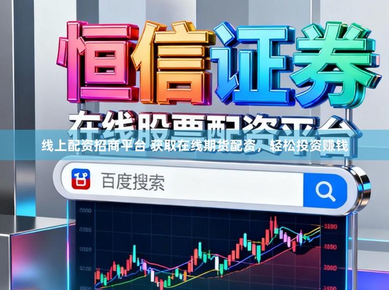 线上配资招商平台 获取在线期货配资，轻松投资赚钱