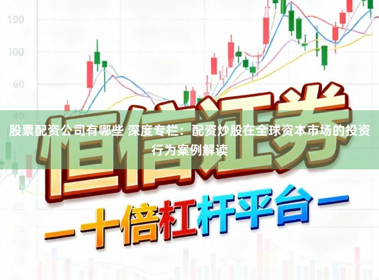 股票配资公司有哪些 深度专栏：配资炒股在全球资本市场的投资行为案例解读