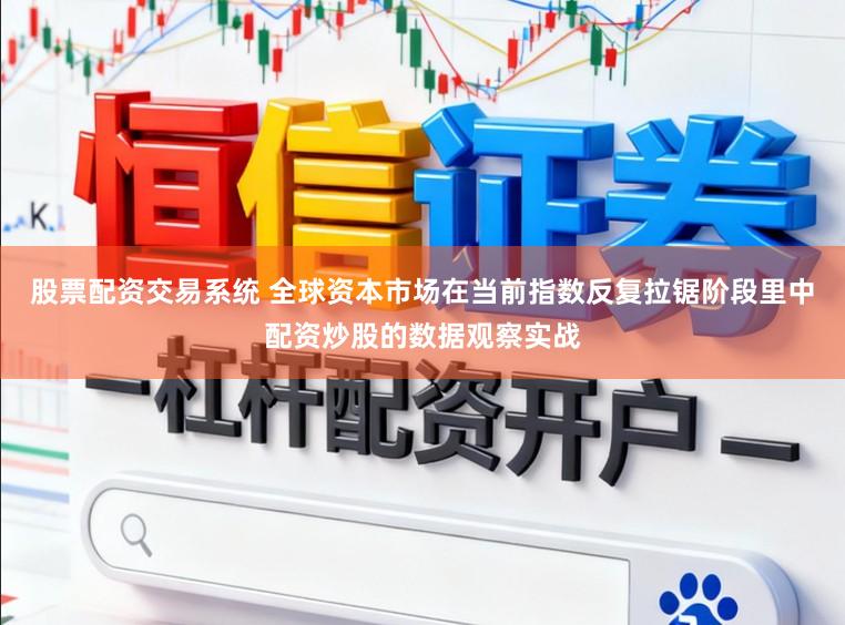 股票配资交易系统 全球资本市场在当前指数反复拉锯阶段里中配资炒股的数据观察实战