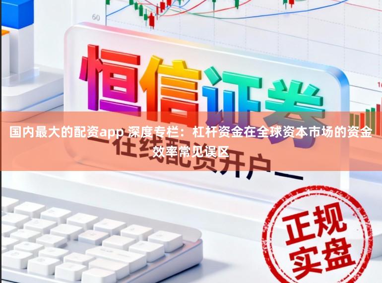 国内最大的配资app 深度专栏：杠杆资金在全球资本市场的资金效率常见误区
