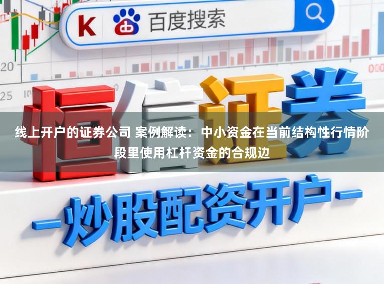 线上开户的证券公司 案例解读：中小资金在当前结构性行情阶段里使用杠杆资金的合规边