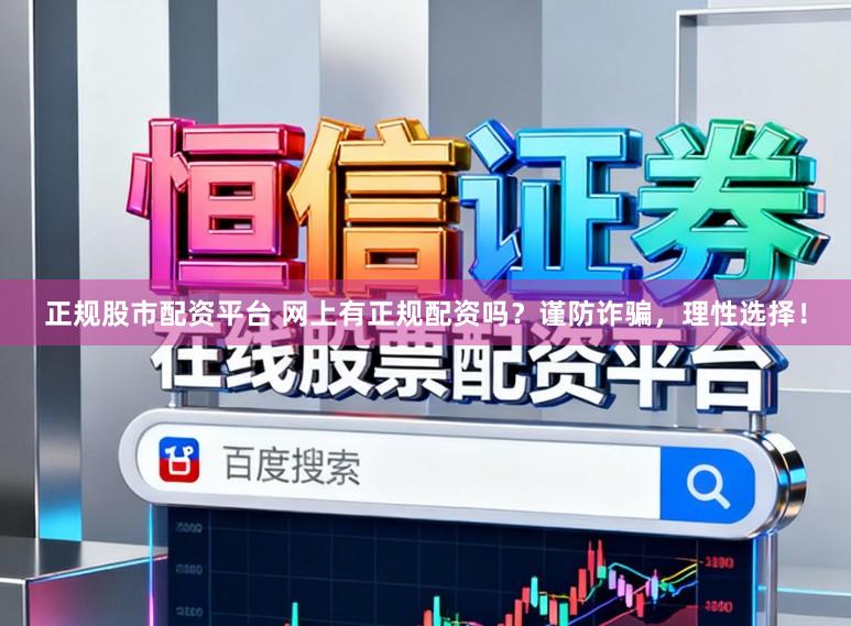 正规股市配资平台 网上有正规配资吗？谨防诈骗，理性选择！