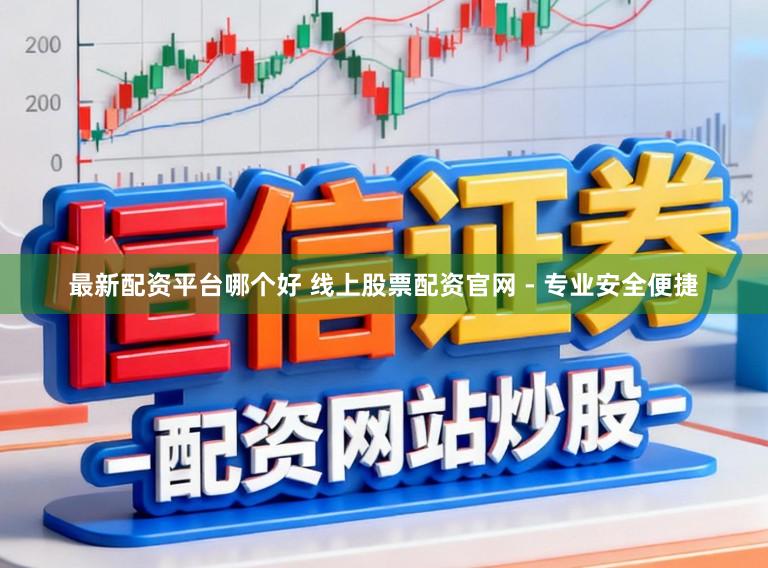 最新配资平台哪个好 线上股票配资官网 - 专业安全便捷