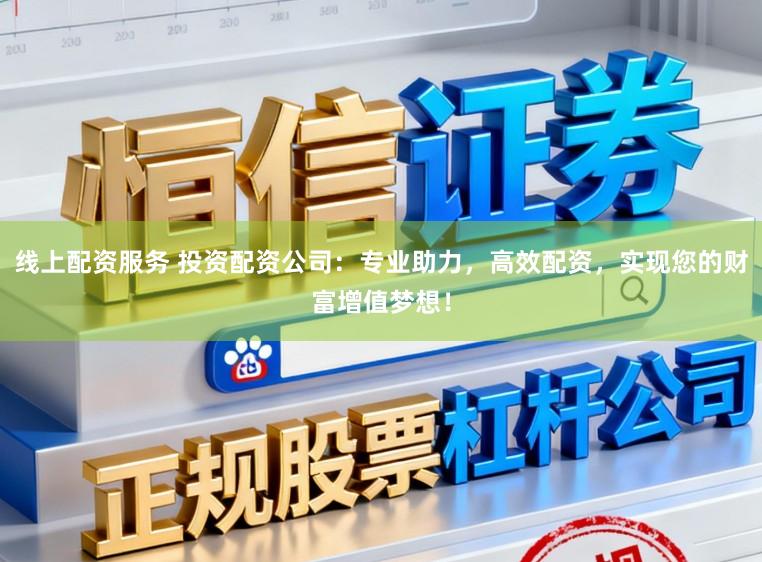 线上配资服务 投资配资公司：专业助力，高效配资，实现您的财富增值梦想！