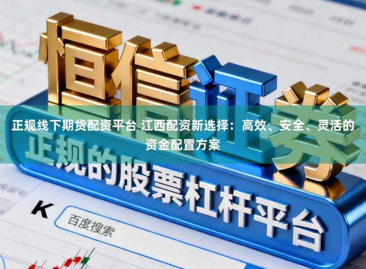 正规线下期货配资平台 江西配资新选择：高效、安全、灵活的资金配置方案