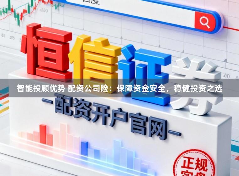 智能投顾优势 配资公司险：保障资金安全，稳健投资之选