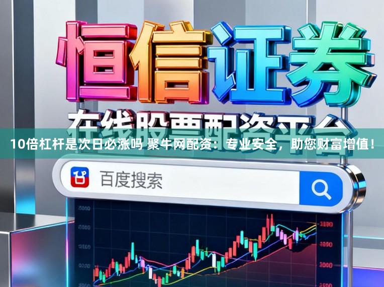 10倍杠杆是次日必涨吗 聚牛网配资：专业安全，助您财富增值！