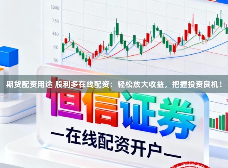 期货配资用途 股利多在线配资：轻松放大收益，把握投资良机！