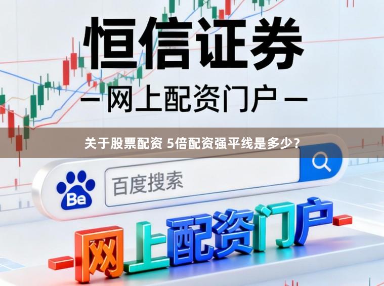 关于股票配资 5倍配资强平线是多少？