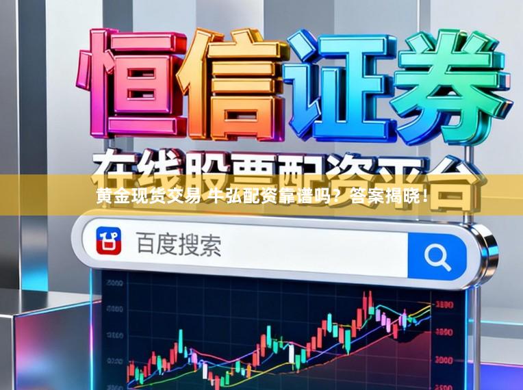 黄金现货交易 牛弘配资靠谱吗？答案揭晓！