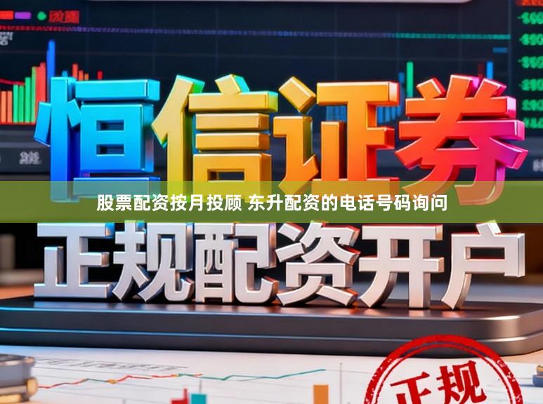 股票配资按月投顾 东升配资的电话号码询问