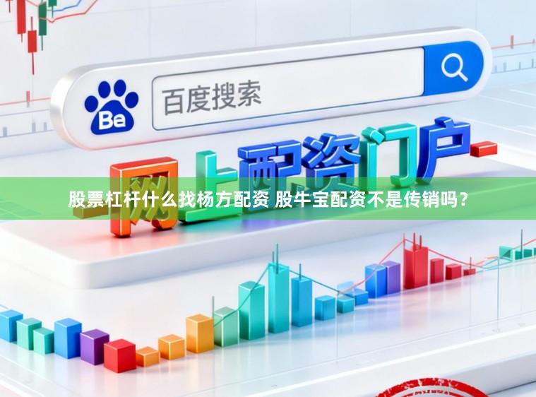 股票杠杆什么找杨方配资 股牛宝配资不是传销吗？
