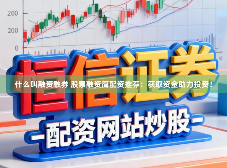 什么叫融资融券 股票融资简配资推荐：获取资金助力投资！