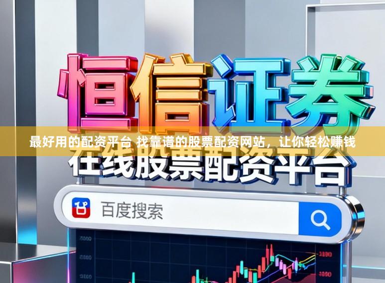 最好用的配资平台 找靠谱的股票配资网站，让你轻松赚钱