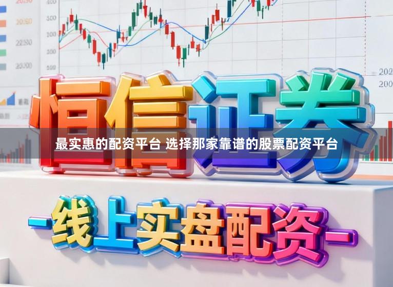 最实惠的配资平台 选择那家靠谱的股票配资平台
